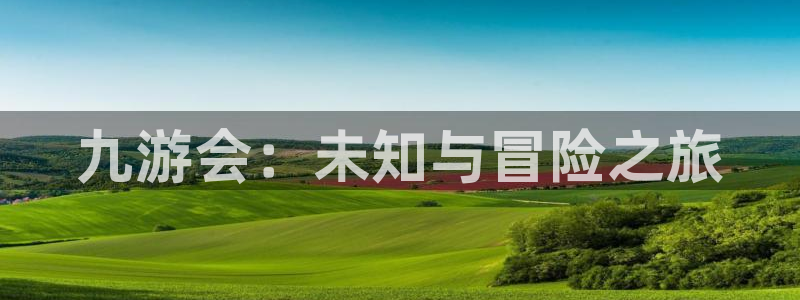 彩神flora：九游会：未知与冒险之旅
