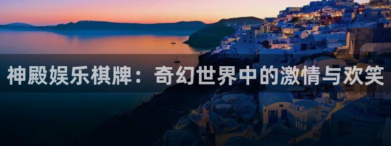 彩神平台：神殿娱乐棋牌：奇幻世界中的激情与欢笑