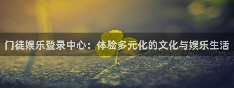 彩神大发：门徒娱乐登录中心：体验多元化的文化与娱乐生活