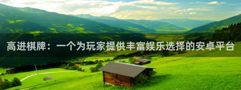 彩神：高进棋牌：一个为玩家提供丰富娱乐选择的安卓平台