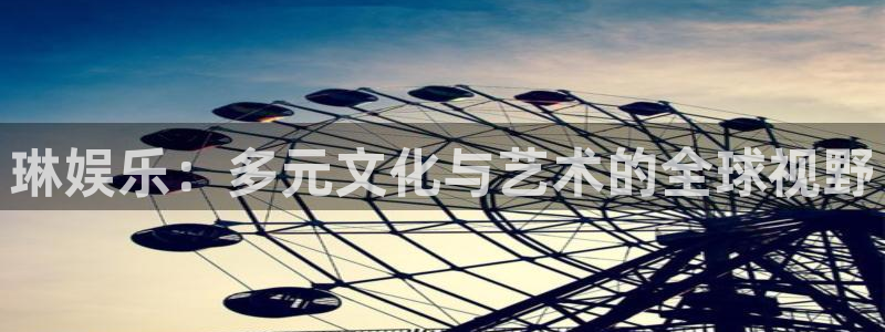 彩神app：琳娱乐：多元文化与艺术的全球视野
