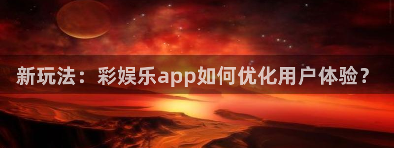 彩神八：新玩法：彩娱乐app如何优化用户体验？