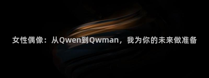 神彩神采：女性偶像：从Qwen到Qwman，我为你的未来做准备