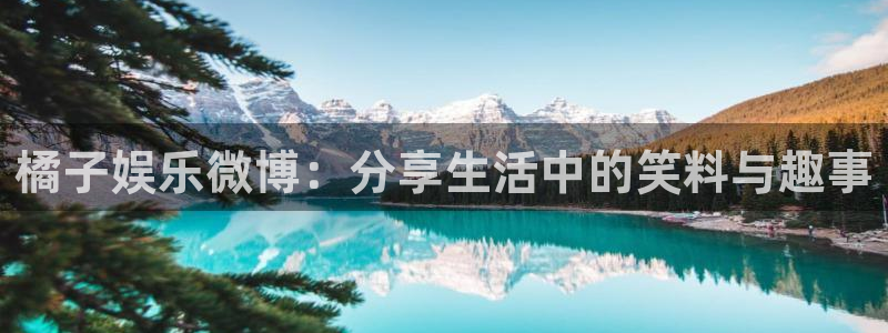 彩神8官网：橘子娱乐微博：分享生活中的笑料与趣事