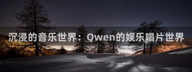 全民彩神：沉浸的音乐世界：Qwen的娱乐唱片世界