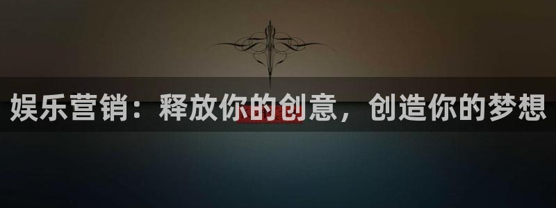 彩神试机号：娱乐营销：释放你的创意，创造你的梦想