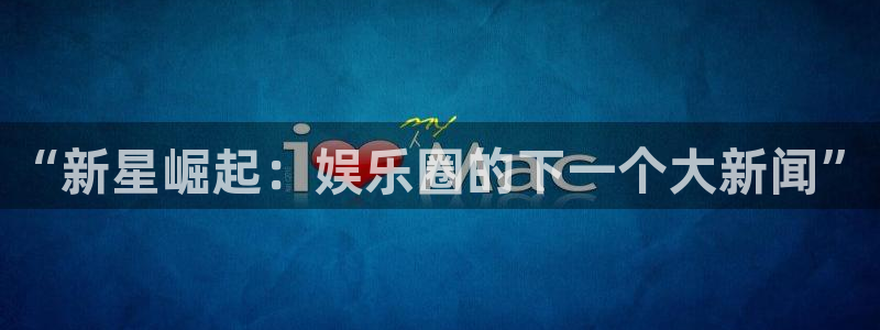 彩神iii：“新星崛起：娱乐圈的下一个大新闻”
