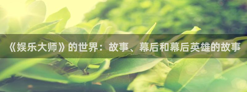 彩神ⅴll官网：《娱乐大师》的世界：故事、幕后和幕后英雄的故事