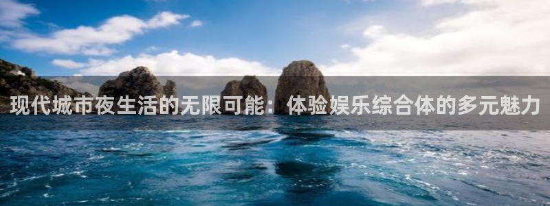 彩神iii首页：现代城市夜生活的无限可能：体验娱乐综合体的多元魅力