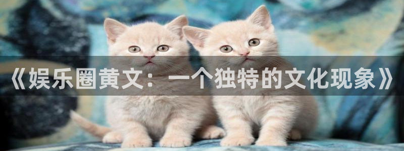 彩神8app：《娱乐圈黄文：一个独特的文化现象》