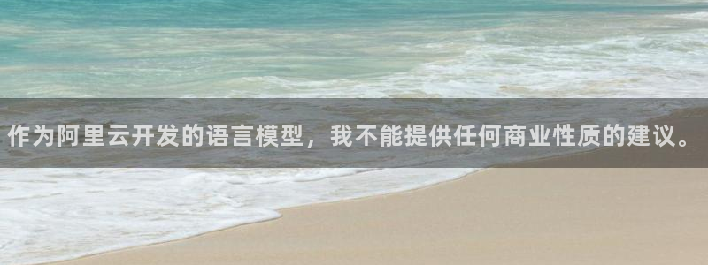 彩神官网版：作为阿里云开发的语言模型，我不能提供任何商业性质的建议。