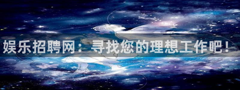 大发快彩神：娱乐招聘网：寻找您的理想工作吧！
