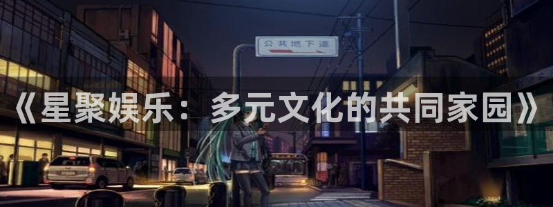 彩神iiv登录首页：《星聚娱乐：多元文化的共同家园》