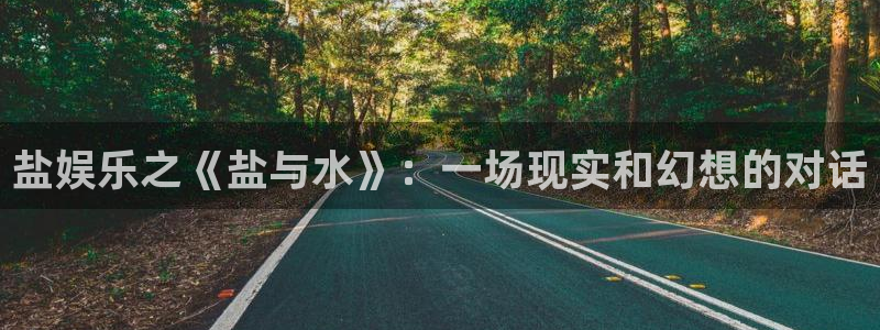 彩神编手链三根绳子：盐娱乐之《盐与水》：一场现实和幻想的对话
