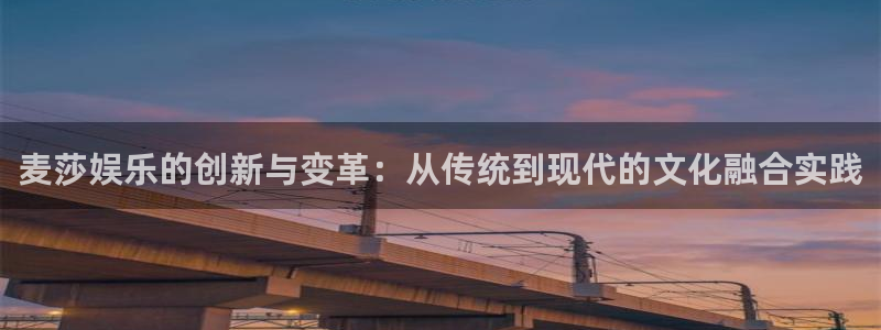 彩神vlll：麦莎娱乐的创新与变革：从传统到现代的文化融合实践
