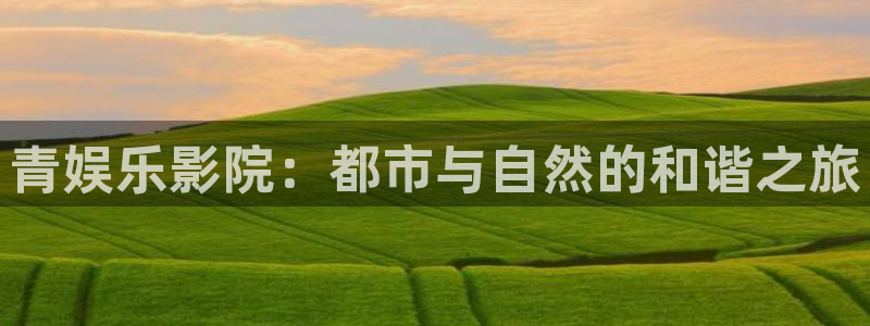 彩神vl：青娱乐影院：都市与自然的和谐之旅