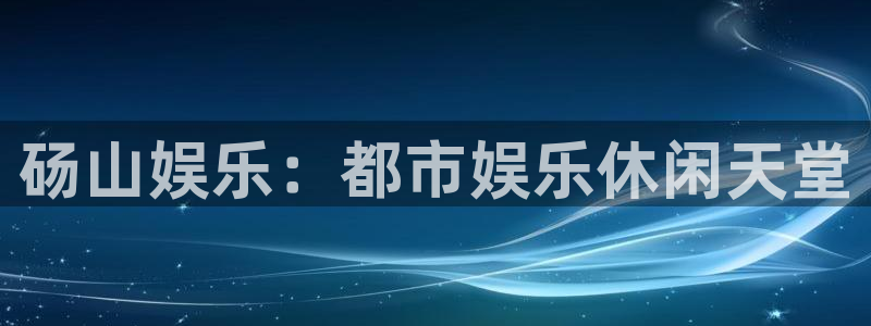 app彩神网：砀山娱乐：都市娱乐休闲天堂