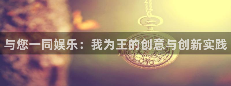 天天乐彩神：与您一同娱乐：我为王的创意与创新实践